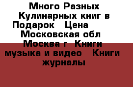Много Разных Кулинарных книг в Подарок › Цена ­ 150 - Московская обл., Москва г. Книги, музыка и видео » Книги, журналы   